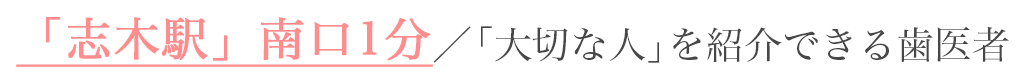 志木駅「南口」1分 / 大切な人を紹介できる歯医者